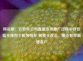 同花顺：云软件公司直播业务推广过程中存在暗示推荐个股等情形 被责令改正、责令暂停新增客户