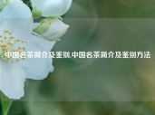 中国名茶简介及鉴别,中国名茶简介及鉴别方法