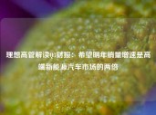 理想高管解读Q3财报：希望明年销量增速是高端新能源汽车市场的两倍