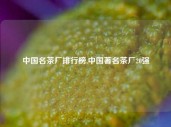 中国名茶厂排行榜,中国著名茶厂20强