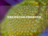 中国名茶每日价格,中国名茶的价格