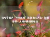 幻方李橙涉“券商返佣”被查 业内人士：如返佣至个人则涉嫌利益输送