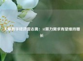 大摩数字经济雷志勇：AI算力需求有望维持增长