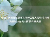 中国人民银行在香港发行300亿元人民币3个月期央票和150亿元人民币1年期央票