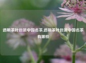 透明茶叶包装中国名茶,透明茶叶包装中国名茶有哪些