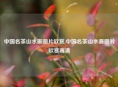 中国名茶山水画图片欣赏,中国名茶山水画图片欣赏高清