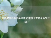 介绍中国名茶的英语作文,中国十大名茶英文介绍