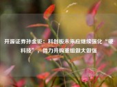 开源证券孙金钜：科创板未来应继续强化“硬科技”，借力并购重组做大做强