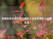 中国名茶没有价格的原因,十大名茶为什么没有花茶