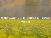 博时市场点评11月19日：A股震荡上行，超4500只个股上涨