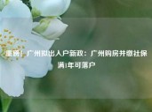 重磅！广州拟出入户新政：广州购房并缴社保满1年可落户