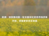 吴清：加快推动新一轮全面深化资本市场改革开放，将推更多务实举措