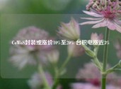 CoWoS封装或涨价10%至20% 台积电涨近3%