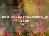 商务部：保持人民币汇率在合理均衡水平上的基本稳定