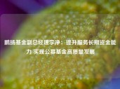 鹏扬基金副总经理李净：提升服务长期资金能力 实现公募基金高质量发展