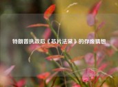 特朗普执政后《芯片法案》的存废猜想