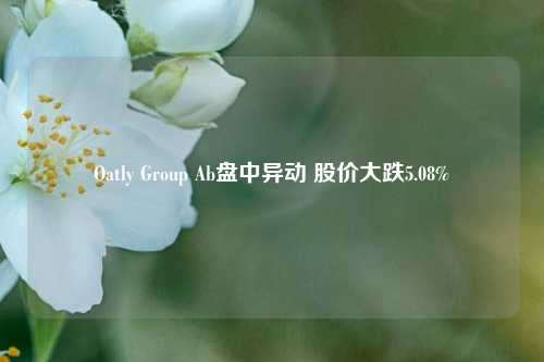 Oatly Group Ab盘中异动 股价大跌5.08%