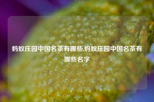 蚂蚁庄园中国名茶有哪些,蚂蚁庄园中国名茶有哪些名字