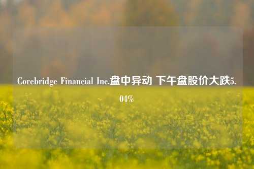 Corebridge Financial Inc.盘中异动 下午盘股价大跌5.04%