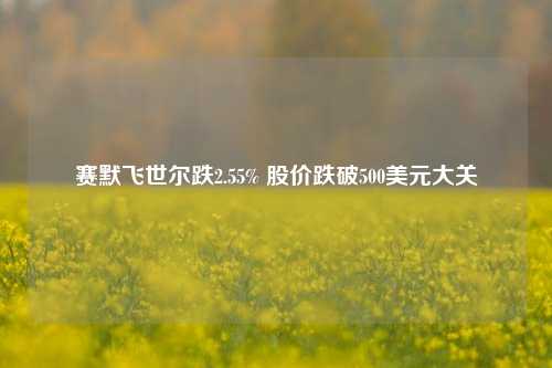 赛默飞世尔跌2.55% 股价跌破500美元大关