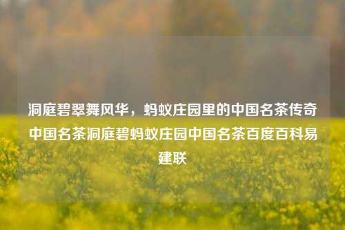 洞庭碧翠舞风华，蚂蚁庄园里的中国名茶传奇中国名茶洞庭碧蚂蚁庄园中国名茶百度百科易建联