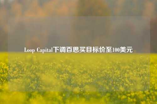 Loop Capital下调百思买目标价至100美元