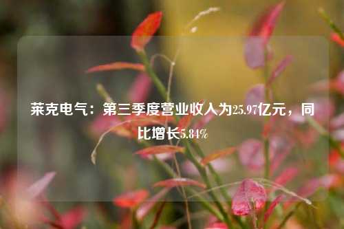 莱克电气：第三季度营业收入为25.97亿元，同比增长5.84%