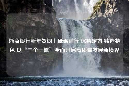 浙商银行新年贺词丨砥砺前行 保持定力 铸造特色 以“三个一流”全面开启高质量发展新境界