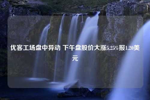 优客工场盘中异动 下午盘股价大涨5.25%报1.20美元