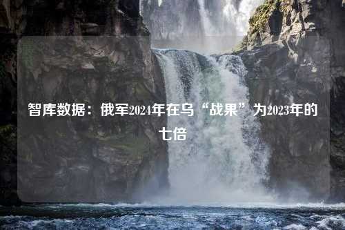 智库数据：俄军2024年在乌“战果”为2023年的七倍