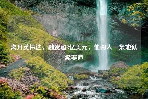 离开英伟达，融资超3亿美元，他闯入一条地狱级赛道