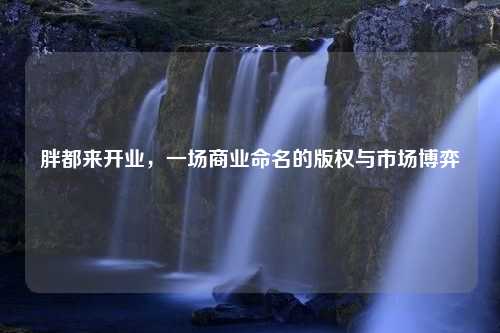 胖都来开业，一场商业命名的版权与市场博弈