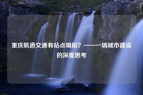 重庆轨道交通有站点塌陷？——一场城市建设的深度思考