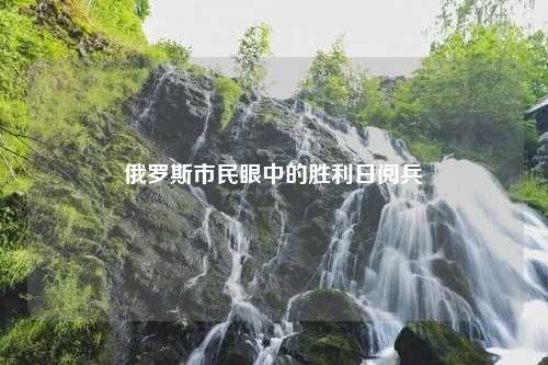 俄罗斯市民眼中的胜利日阅兵